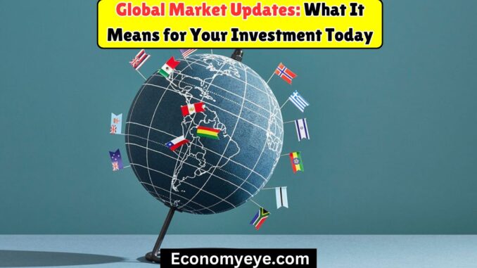 Global Market Updates: What It Means for Your Investment Today